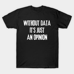 Without Data It's Just an Opinion - Data Analyst T-Shirt